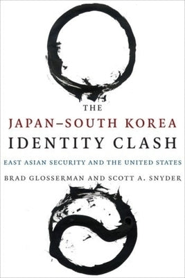 The Japan-South Korea Identity Clash: East Asian Security and the United States by Glosserman, Brad