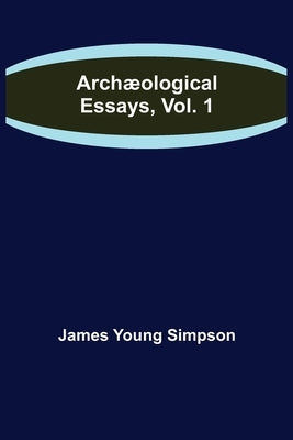 Archæological Essays, Vol. 1 by Young Simpson, James