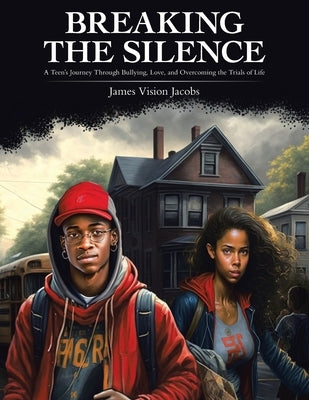 Breaking the Silence: A Teen's Journey Through Bullying, Love, and Overcoming the Trials of Life by Jacobs, James Vision