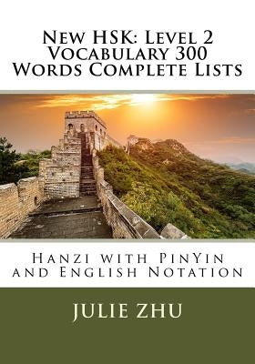 New HSK: Level 2 Vocabulary 300 Words Complete Lists: Hanzi with PinYin and English Notation by Zhu, Julie