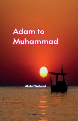 Adam to Muhammad by Abdul Waheed