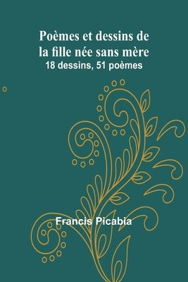 Poèmes et dessins de la fille née sans mère: 18 dessins, 51 poèmes by Picabia, Francis
