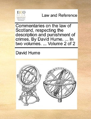 Commentaries on the law of Scotland, respecting the description and punishment of crimes. By David Hume. ... In two volumes. ... Volume 2 of 2 by Hume, David