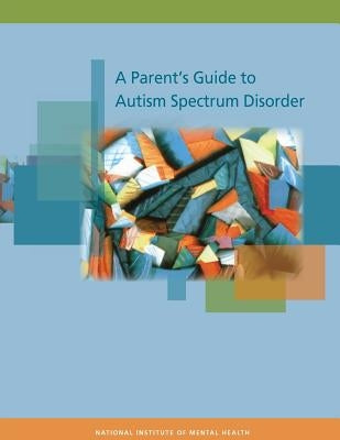 A Parent's Guide to Autism Spectrum Disorder by National Institute of Mental Health