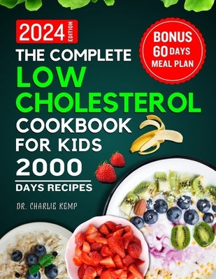 The Complete Low Cholesterol Cookbook for Kids 2024: A Culinary Journey to Heart-Healthy Kids by Kemp, Charlie