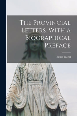 The Provincial Letters. With a Biographical Preface by Pascal, Blaise 1623-1662