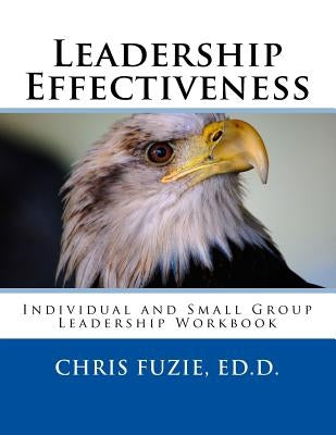 Leadership Effectiveness: Individual and Small Group Leadership Workbook by Fuzie Ed D., Chris M.