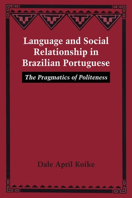Language and Social Relationship in Brazilian Portuguese: The Pragmatics of Politeness by Koike, Dale April