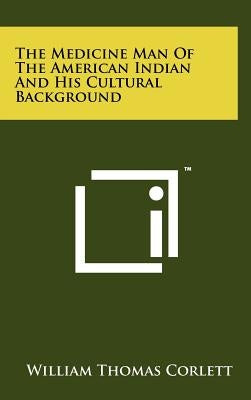 The Medicine Man Of The American Indian And His Cultural Background by Corlett, William Thomas