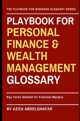 Playbook For Personal Finance & Wealth Management Glossary: Key Terms Defined for Financial Mastery by Abdelghafar, Aziza