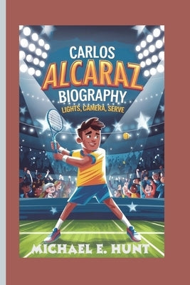 Carlos Alcaraz Biography: Lights, Camera, Serve by Hunt, Michael E.
