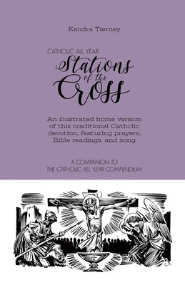 Catholic All Year Stations of the Cross: An illustrated home version of this traditional Catholic devotion, featuring prayers, Bible readings, and son by Tierney, Kendra