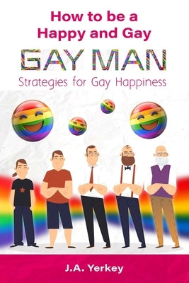 How to be a Happy and Gay GAY MAN: Strategies for Gay Happiness by Yerkey, J. A.