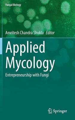 Applied Mycology: Entrepreneurship with Fungi by Shukla, Amritesh Chandra