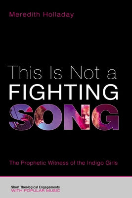 This Is Not a Fighting Song: The Prophetic Witness of the Indigo Girls by Holladay, Meredith