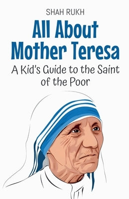 All About Mother Teresa: A Kid's Guide to the Saint of the Poor by Rukh, Shah