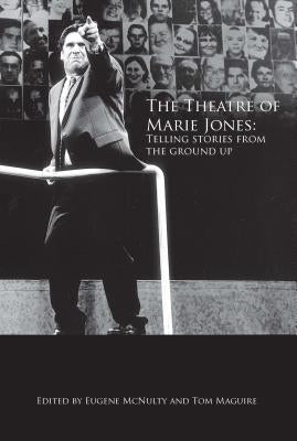 The Theatre of Marie Jones: Telling stories from the ground up by McNulty, Eugene