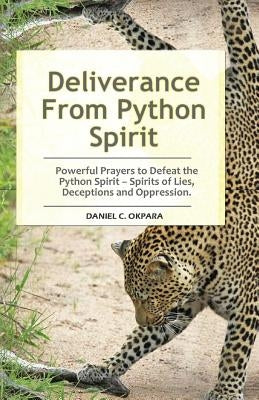 Deliverance From Python Spirit: Powerful Prayers to Defeat the Python Spirit - Spirit of Lies, Deceptions and Oppression. (Deliverance Series Book 3) by Okpara, Daniel C.