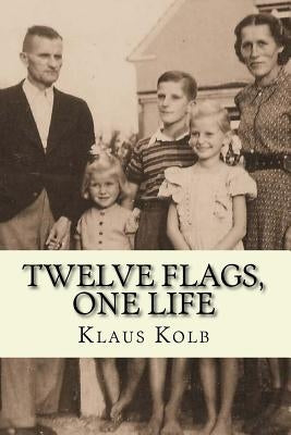 Twelve Flags, One Life: Book 1 of Klaus Kolb's Autobiography by Jump, Linda