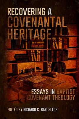 Recovering a Covenantal Heritage: Essays in Baptist Covenant Theology by Barcellos, Richard C.
