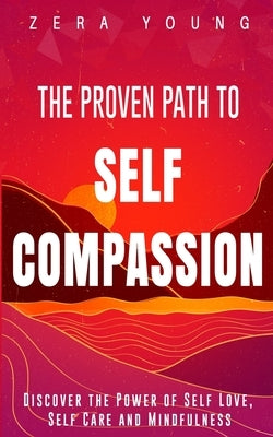 The Proven Path to Self-Compassion: Discover the Power of Self-Love, Self-Care & Mindfulness by Young, Zera