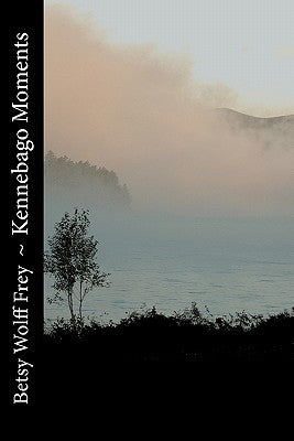 Kennebago Moments by Frey, Betsy Wolff