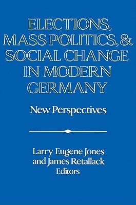 Elections, Mass Politics and Social Change in Modern Germany: New Perspectives by Jones, Larry E.