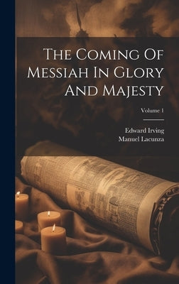 The Coming Of Messiah In Glory And Majesty; Volume 1 by Lacunza, Manuel