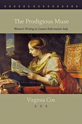 The Prodigious Muse: Women's Writing in Counter-Reformation Italy by Cox, Virginia
