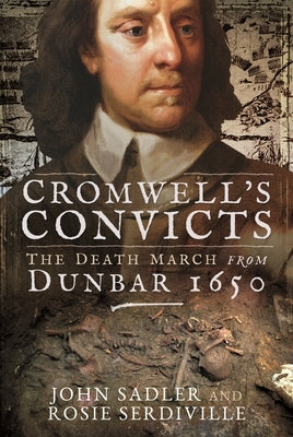 Cromwell's Convicts: The Death March from Dunbar 1650 by Sadler, John