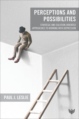 Perceptions and Possibilities: Strategic and Solution-Oriented Approaches to Working with Depression by Leslie, Paul J.
