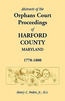 Abstracts of the Orphans Court Proceedings of Harford County, 1778-1800 by Peden Jr, Henry C.