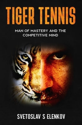 Tiger Tennis: Man of Mastery and the Competitive Mind by Elenkov, Svetoslav S.