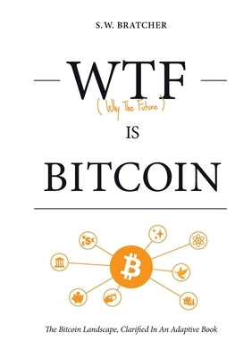 Wtf Is Bitcoin: (The Bitcoin Landscape, Clarified In An Adaptive Book) by Bratcher, S. W.