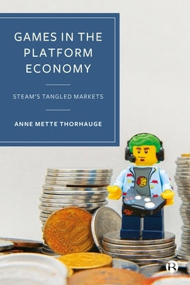 Games in the Platform Economy: Steam's Tangled Markets by Mette Thorhauge, Anne