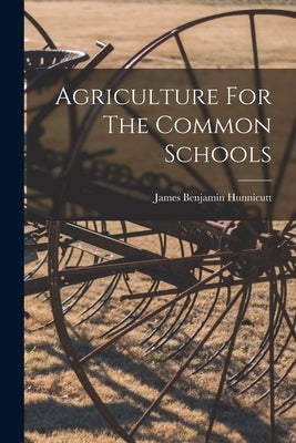 Agriculture For The Common Schools by Hunnicutt, James Benjamin