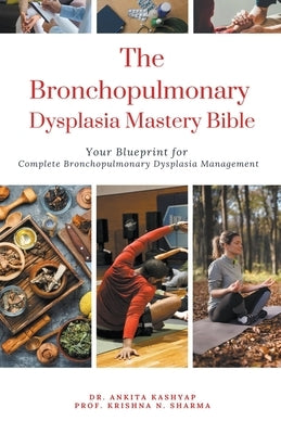 The Bronchopulmonary Dysplasia Mastery Bible: Your Blueprint for Complete Bronchopulmonary Dysplasia Management by Kashyap, Ankita