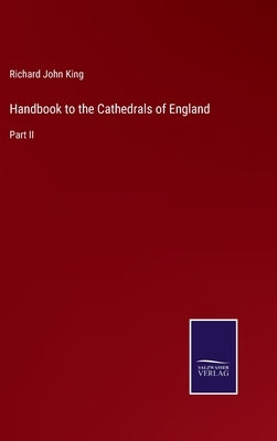 Handbook to the Cathedrals of England: Part II by King, Richard John