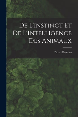 De L'instinct et de L'intelligence des Animaux by Flourens, Pierre