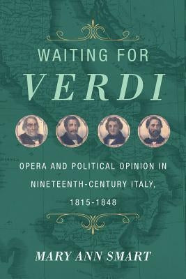 Waiting for Verdi: Opera and Political Opinion in Nineteenth-Century Italy, 1815-1848 by Smart, Mary Ann