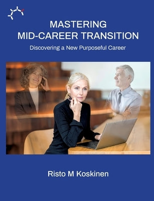 Mastering mid-career transition: Discovering a New Purposeful Career by Koskinen, Risto M.