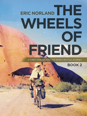 The Wheels of Friend: A Three Year Around the World Bicycle Journey by Norland, Eric