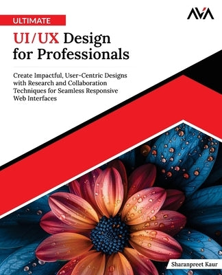 Ultimate UI/UX Design for Professionals: Create Impactful, User-Centric Designs with Research and Collaboration Techniques for Seamless Responsive Web by Ava, Orange