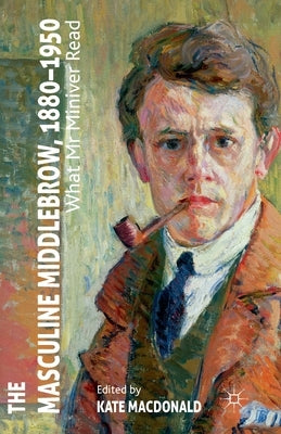 The Masculine Middlebrow, 1880-1950: What Mr. Miniver Read by MacDonald, K.