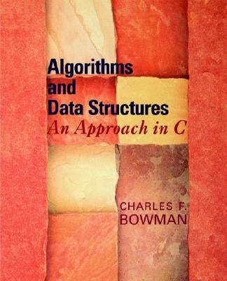 Algorithms and Data Structures: An Approach in C by Bowman, Charles F.