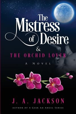 The Mistress of Desire & The Orchid Lover: Book I by Jackson, J. A.