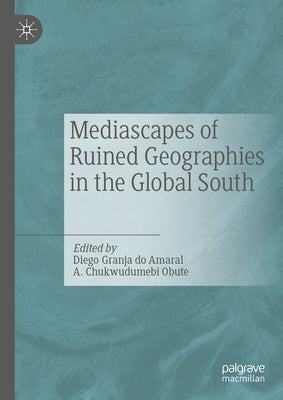 Mediascapes of Ruined Geographies in the Global South by Granja Do Amaral, Diego
