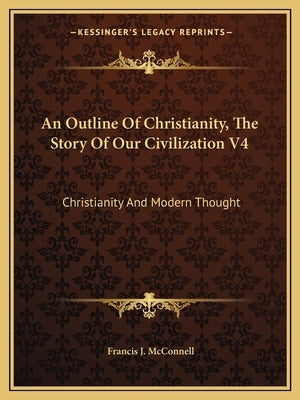 An Outline Of Christianity, The Story Of Our Civilization V4: Christianity And Modern Thought by McConnell, Francis J.