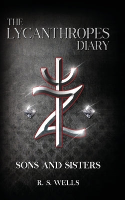The Lycanthropes Diary: Volume I: Sons and Sisters by S. Wells, R.