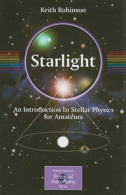 Starlight: An Introduction to Stellar Physics for Amateurs by Robinson, Keith